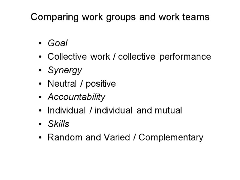 Comparing work groups and work teams Goal Collective work / collective performance Synergy Neutral